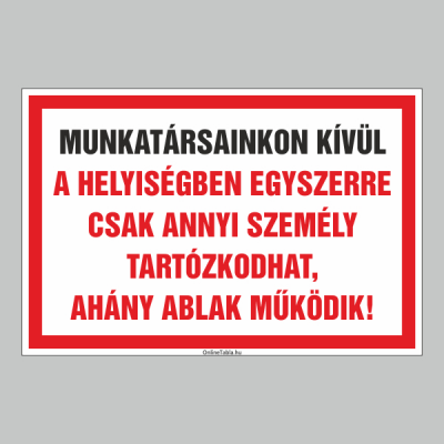 MUNKATÁRSAINKON KÍVÜL A HELYISÉGBEN EGYSZERRE CSAK ANNYI SZEMÉLY TARTÓZKODHAT, AHÁNY ABLAK MÛKÖDIK!