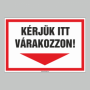 KÉRJÜK ITT VÁRAKOZZON!