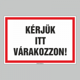 KÉRJÜK ITT VÁRAKOZZON!