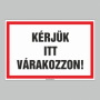 KÉRJÜK ITT VÁRAKOZZON!
