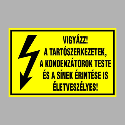 VIGYÁZZ! A TARTÓSZERKEZETEK, A KONDENZÁTOROK TESTE ÉS A SÍNEK ÉRINTÉSE IS ÉLETVESZÉLYES!
