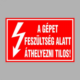 A GÉPET FESZÜLTSÉG ALATT ÁTHELYEZNI TILOS!