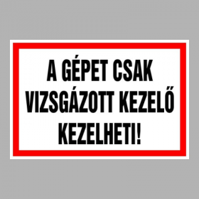 A gépet csak vizsgázott kezelő kezelheti!