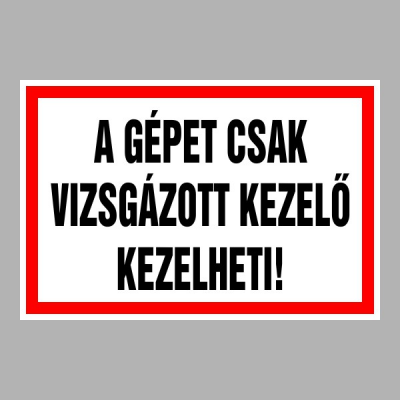 A gépet csak vizsgázott kezelő kezelheti!