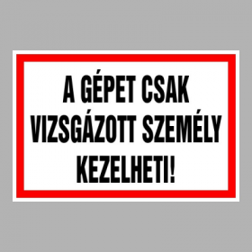 A gépet csak vizsgázott személy kezelheti!