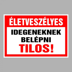 Életveszélyes Idegeneknek belépni tilos!